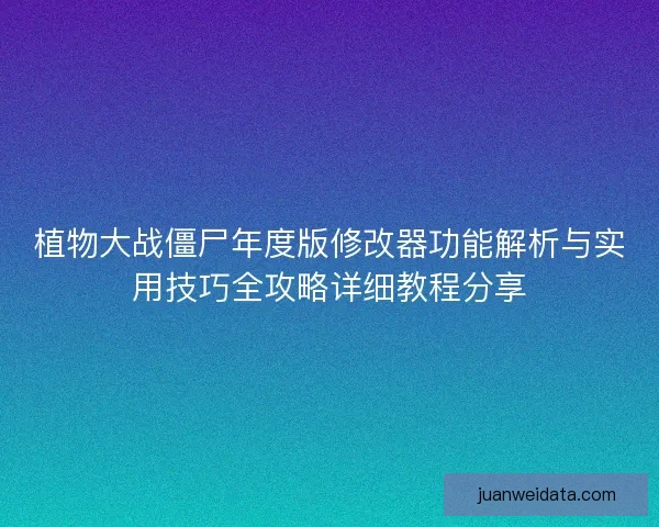 植物大战僵尸年度版修改器功能解析与实用技巧全攻略详细教程分享