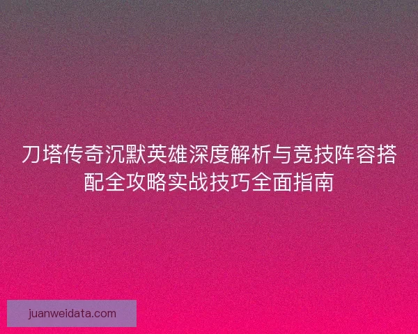 刀塔传奇沉默英雄深度解析与竞技阵容搭配全攻略实战技巧全面指南