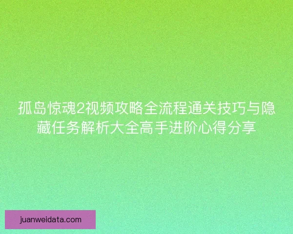 孤岛惊魂2视频攻略全流程通关技巧与隐藏任务解析大全高手进阶心得分享