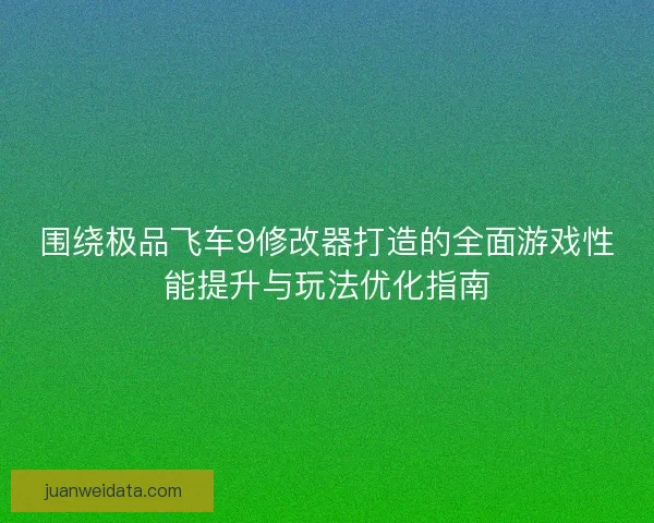 围绕极品飞车9修改器打造的全面游戏性能提升与玩法优化指南
