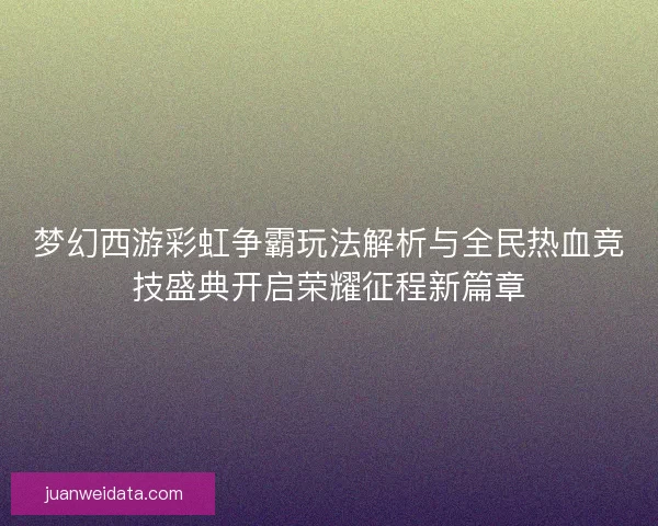 梦幻西游彩虹争霸玩法解析与全民热血竞技盛典开启荣耀征程新篇章